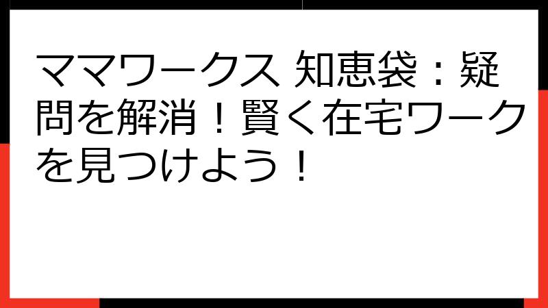 ママワークス 知恵袋：疑問を解消！賢く在宅ワークを見つけよう！