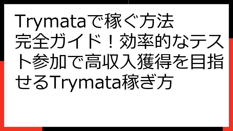 Trymataで稼ぐ方法完全ガイド！効率的なテスト参加で高収入獲得を目指せるTrymata稼ぎ方