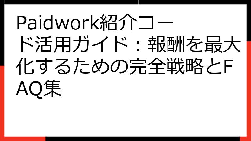 Paidwork紹介コード活用ガイド：報酬を最大化するための完全戦略とFAQ集
