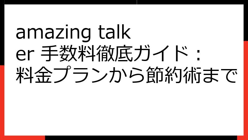 amazing talker 手数料徹底ガイド：料金プランから節約術まで