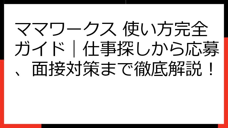 ママワークス 使い方完全ガイド｜仕事探しから応募、面接対策まで徹底解説！