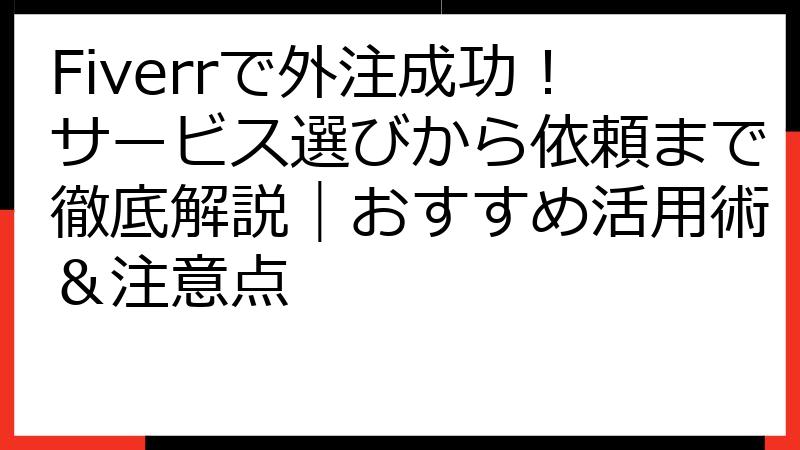 Fiverrで外注成功！サービス選びから依頼まで徹底解説｜おすすめ活用術＆注意点