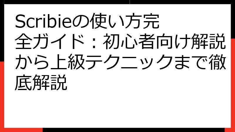 Scribieの使い方完全ガイド：初心者向け解説から上級テクニックまで徹底解説