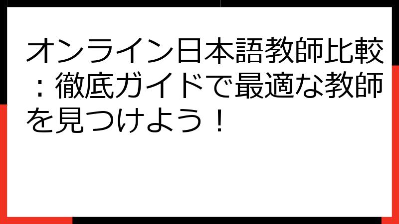オンライン日本語教師比較：徹底ガイドで最適な教師を見つけよう！