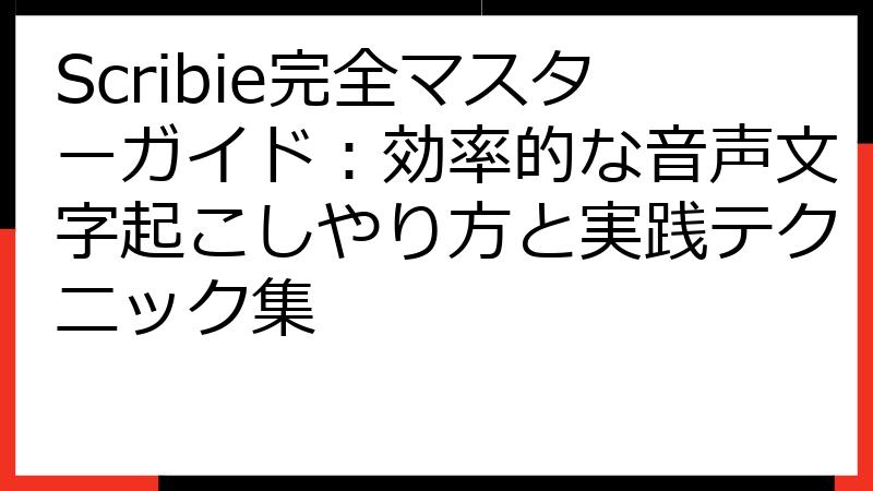 Scribie完全マスターガイド：効率的な音声文字起こしやり方と実践テクニック集