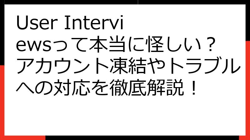 User Interviewsって本当に怪しい？アカウント凍結やトラブルへの対応を徹底解説！