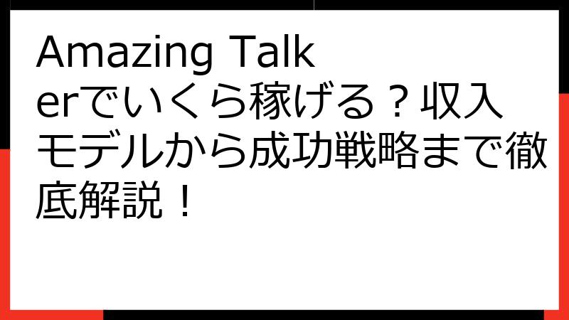 Amazing Talkerでいくら稼げる？収入モデルから成功戦略まで徹底解説！