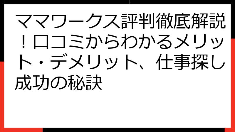 ママワークス評判徹底解説！口コミからわかるメリット・デメリット、仕事探し成功の秘訣