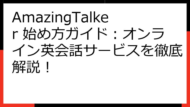AmazingTalker 始め方ガイド：オンライン英会話サービスを徹底解説！