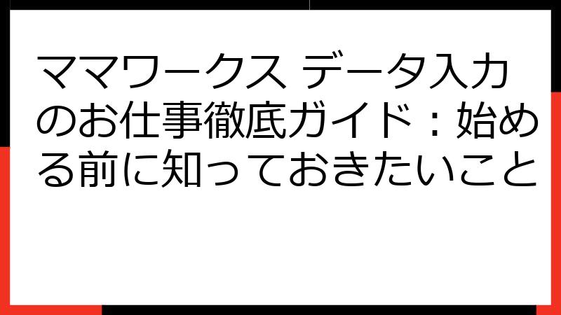 ママワークス データ入力のお仕事徹底ガイド：始める前に知っておきたいこと