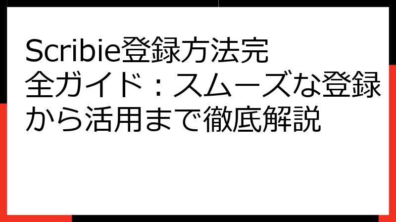 Scribie登録方法完全ガイド：スムーズな登録から活用まで徹底解説