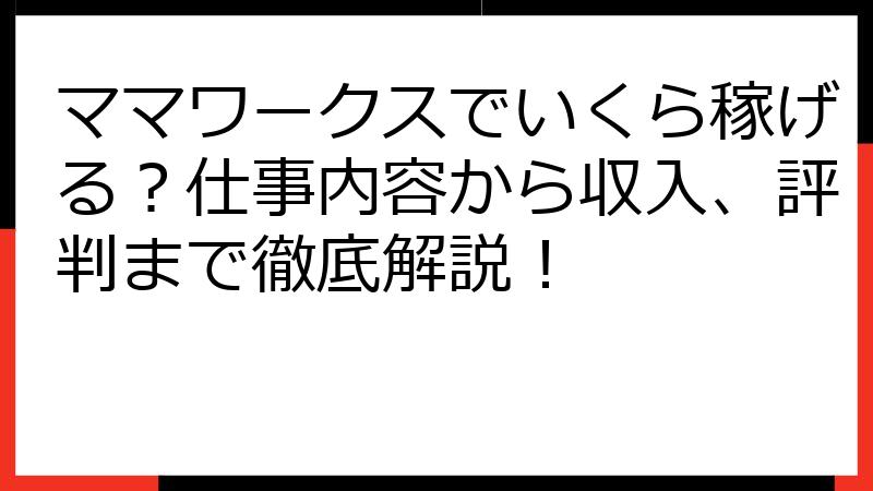 ママワークスでいくら稼げる？仕事内容から収入、評判まで徹底解説！