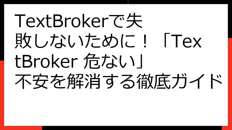 TextBrokerで失敗しないために！「TextBroker 危ない」不安を解消する徹底ガイド