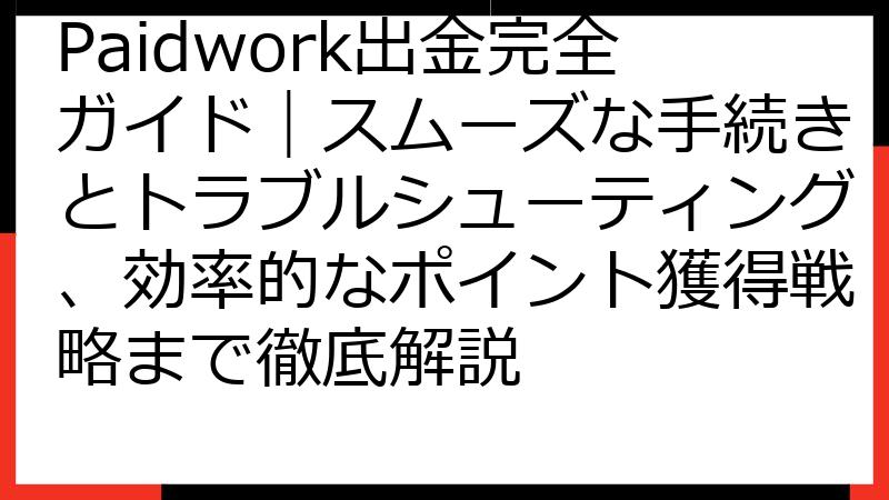 Paidwork出金完全ガイド｜スムーズな手続きとトラブルシューティング、効率的なポイント獲得戦略まで徹底解説