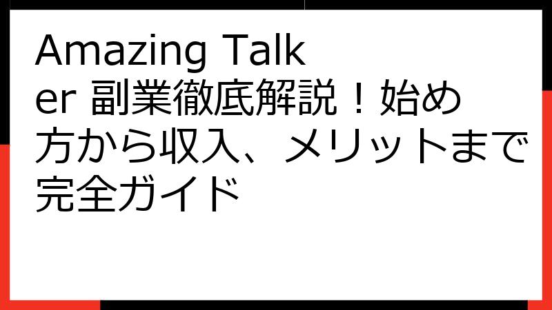 Amazing Talker 副業徹底解説！始め方から収入、メリットまで完全ガイド