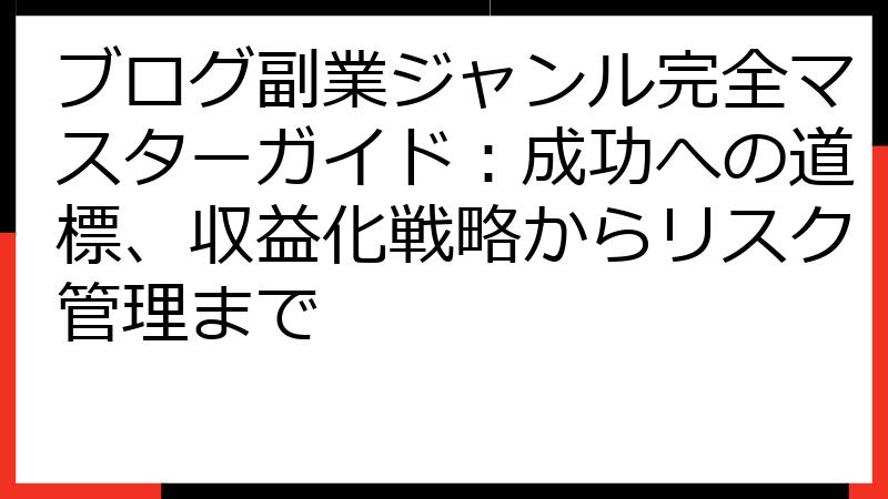 ブログ副業ジャンル完全マスターガイド：成功への道標、収益化戦略からリスク管理まで