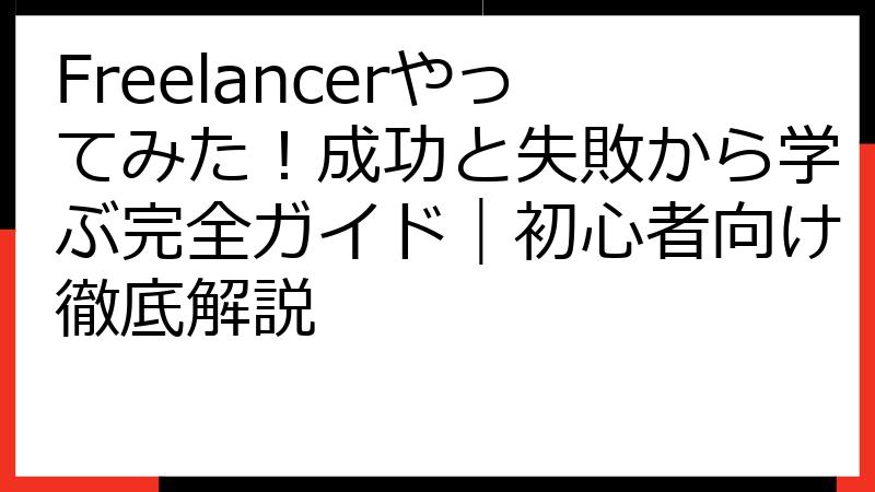 Freelancerやってみた！成功と失敗から学ぶ完全ガイド｜初心者向け徹底解説