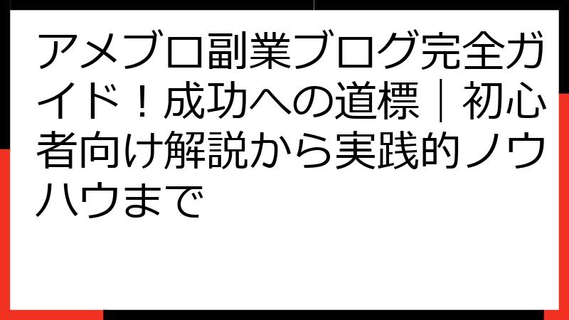 アメブロ副業ブログ完全ガイド！成功への道標｜初心者向け解説から実践的ノウハウまで