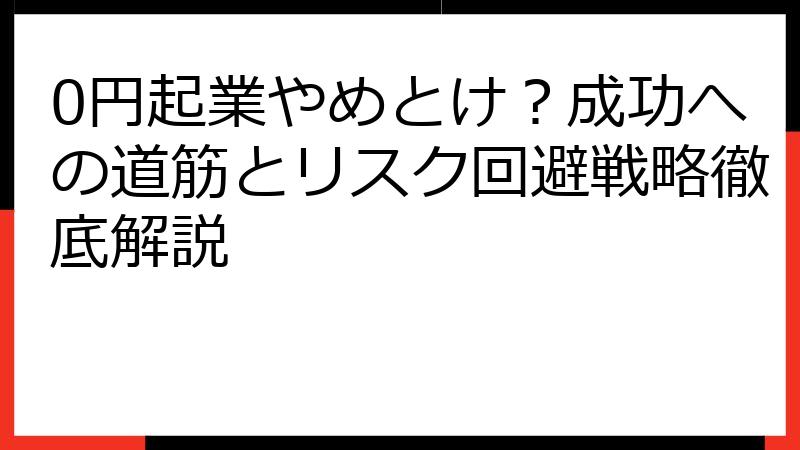 0円起業やめとけ？成功への道筋とリスク回避戦略徹底解説