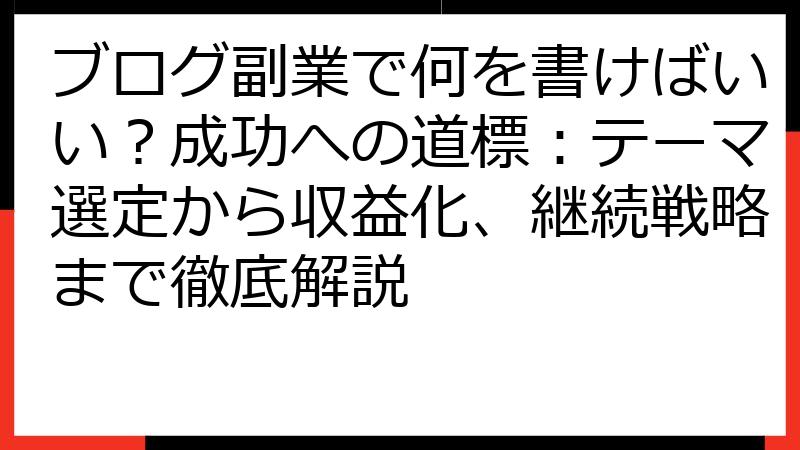 ブログ副業で何を書けばいい？成功への道標：テーマ選定から収益化、継続戦略まで徹底解説
