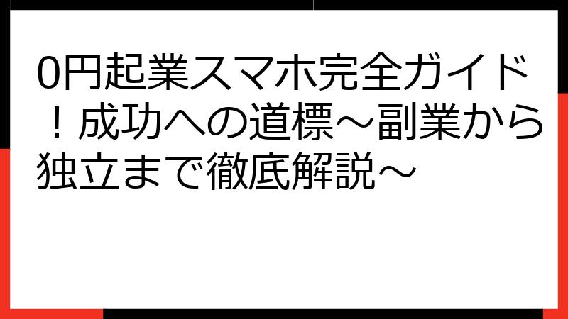 0円起業スマホ完全ガイド！成功への道標～副業から独立まで徹底解説～