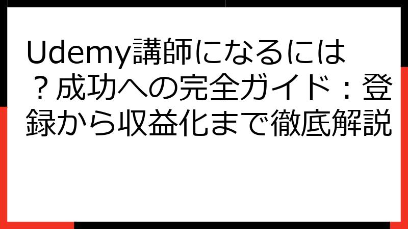 Udemy講師になるには？成功への完全ガイド：登録から収益化まで徹底解説