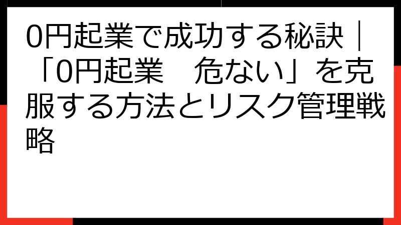 0円起業で成功する秘訣｜「0円起業　危ない」を克服する方法とリスク管理戦略