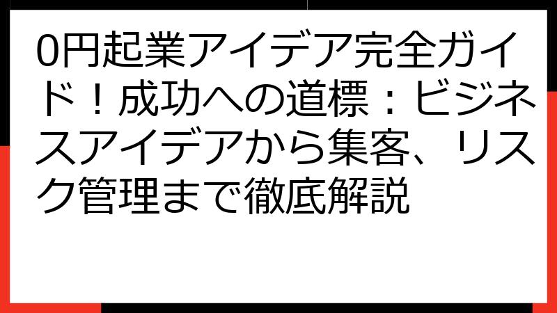 0円起業アイデア完全ガイド！成功への道標：ビジネスアイデアから集客、リスク管理まで徹底解説