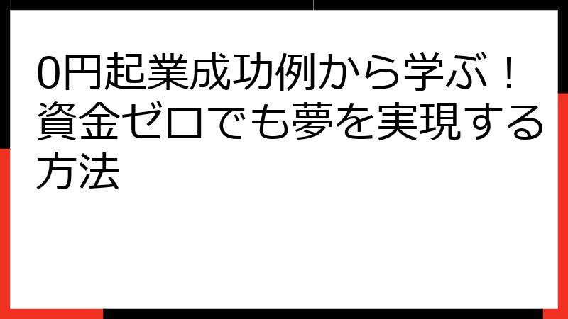 0円起業成功例から学ぶ！資金ゼロでも夢を実現する方法