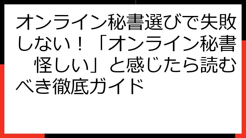オンライン秘書選びで失敗しない！「オンライン秘書　怪しい」と感じたら読むべき徹底ガイド
