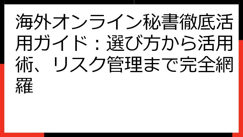 海外オンライン秘書徹底活用ガイド：選び方から活用術、リスク管理まで完全網羅