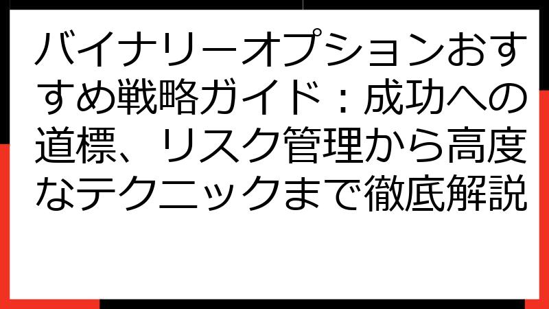 バイナリーオプションおすすめ戦略ガイド：成功への道標、リスク管理から高度なテクニックまで徹底解説