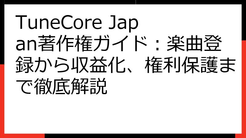 TuneCore Japan著作権ガイド：楽曲登録から収益化、権利保護まで徹底解説
