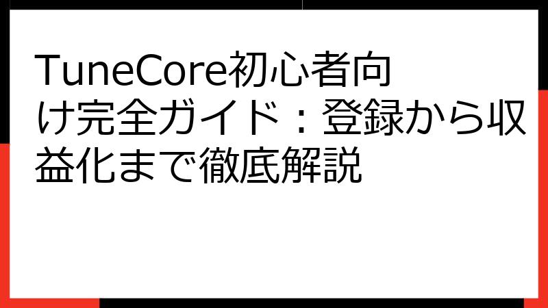 TuneCore初心者向け完全ガイド：登録から収益化まで徹底解説