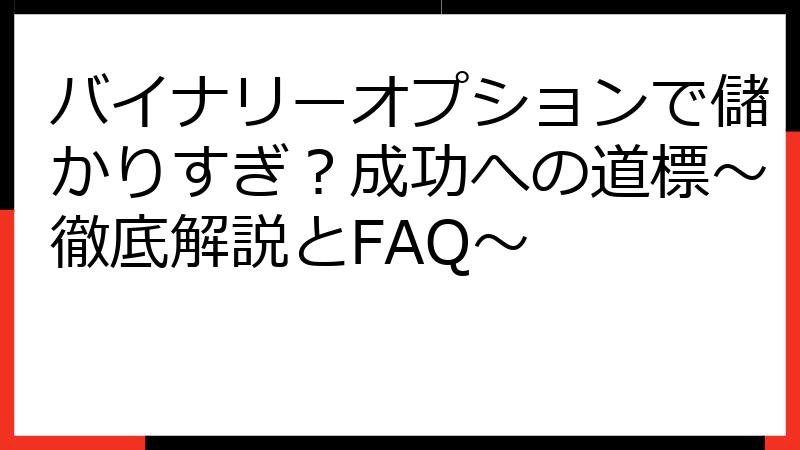 バイナリーオプションで儲かりすぎ？成功への道標～徹底解説とFAQ～