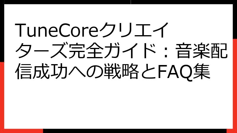 TuneCoreクリエイターズ完全ガイド：音楽配信成功への戦略とFAQ集
