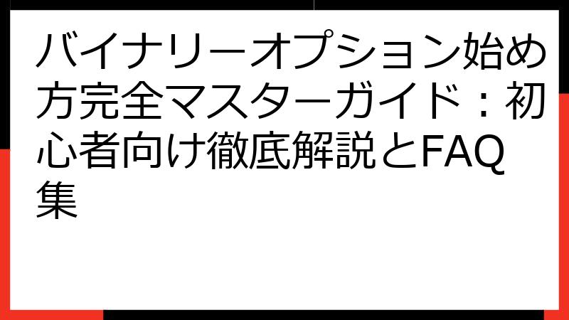 バイナリーオプション始め方完全マスターガイド：初心者向け徹底解説とFAQ集