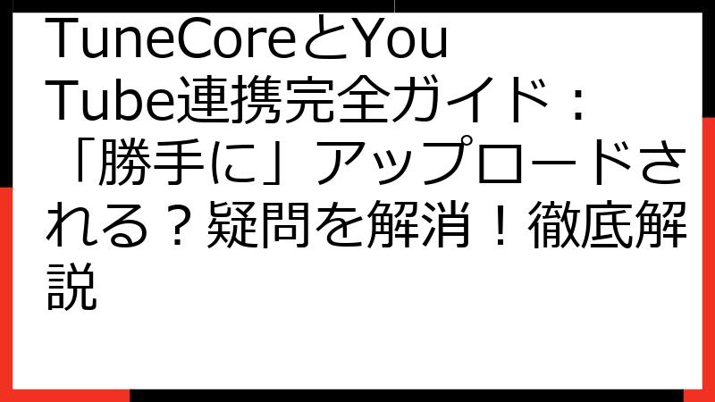 TuneCoreとYouTube連携完全ガイド：「勝手に」アップロードされる？疑問を解消！徹底解説