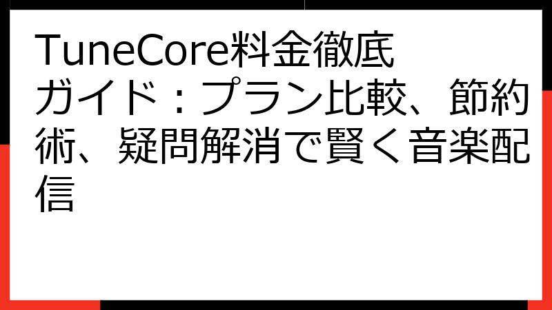TuneCore料金徹底ガイド：プラン比較、節約術、疑問解消で賢く音楽配信