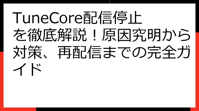 TuneCore配信停止を徹底解説！原因究明から対策、再配信までの完全ガイド