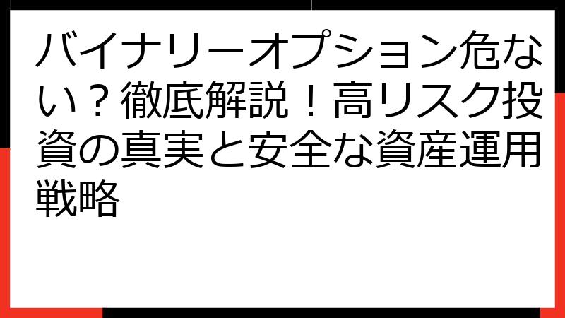 バイナリーオプション危ない？徹底解説！高リスク投資の真実と安全な資産運用戦略