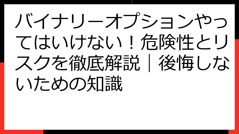 バイナリーオプションやってはいけない！危険性とリスクを徹底解説｜後悔しないための知識