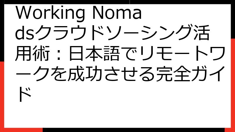 Working Nomadsクラウドソーシング活用術：日本語でリモートワークを成功させる完全ガイド