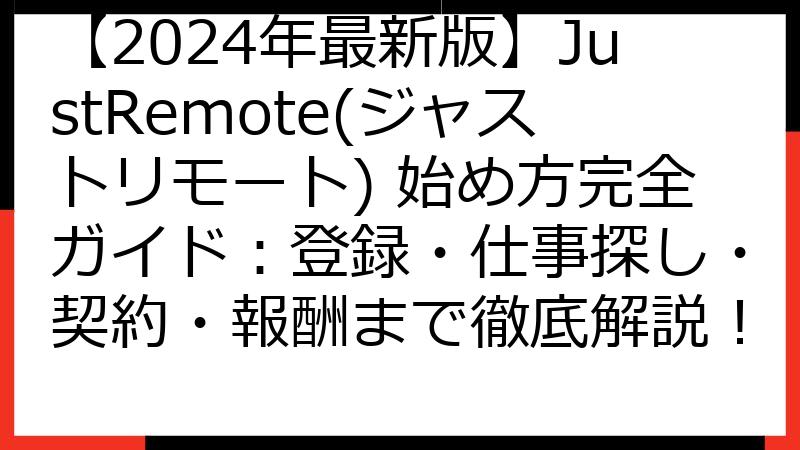 【2024年最新版】JustRemote(ジャストリモート) 始め方完全ガイド：登録・仕事探し・契約・報酬まで徹底解説！