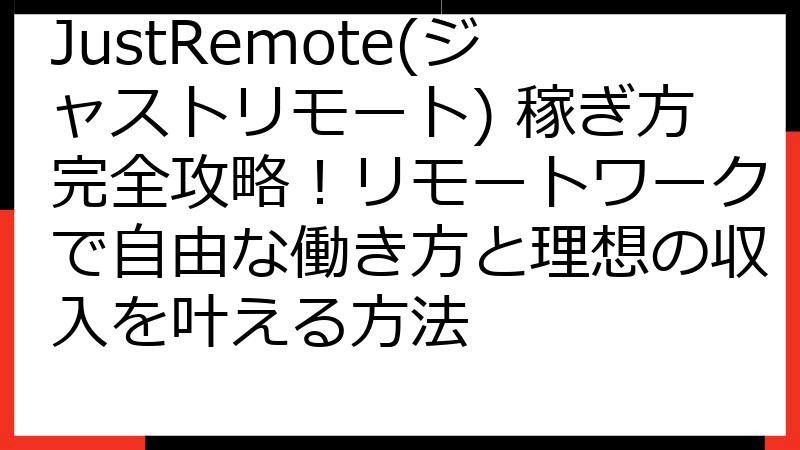 JustRemote(ジャストリモート) 稼ぎ方完全攻略！リモートワークで自由な働き方と理想の収入を叶える方法