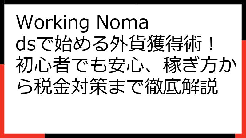 Working Nomadsで始める外貨獲得術！初心者でも安心、稼ぎ方から税金対策まで徹底解説