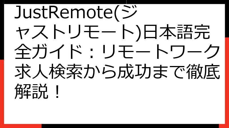 JustRemote(ジャストリモート)日本語完全ガイド：リモートワーク求人検索から成功まで徹底解説！