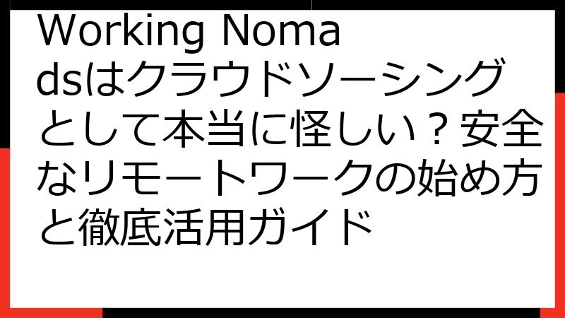 Working Nomadsはクラウドソーシングとして本当に怪しい？安全なリモートワークの始め方と徹底活用ガイド