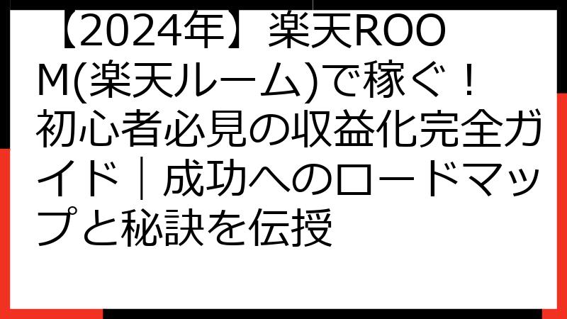 【2024年】楽天ROOM(楽天ルーム)で稼ぐ！初心者必見の収益化完全ガイド｜成功へのロードマップと秘訣を伝授