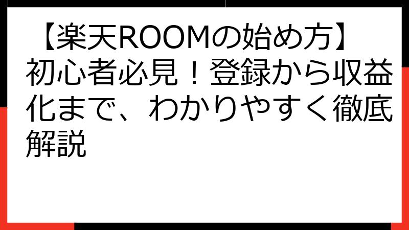 【楽天ROOMの始め方】初心者必見！登録から収益化まで、わかりやすく徹底解説